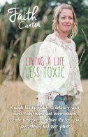 Living a Life Less Toxic: The Whole Life Approach to Detoxifying your Mind, Body