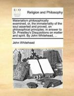 Materialism philosophically examined, or, the i. Whitehead, John.#