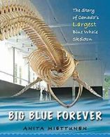 Big Blue Forever: The Story of Canada's Largest Blue Whale Skeleton By Anita Mi
