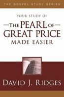 The Pearl of Great Price Made Easier (Gospel Study) By David J Ridges