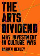 The arts dividend: why investment in culture pays by Darren Henley (Paperback)