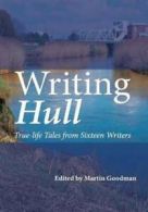 Writing Hull: true-life tales from sixteen writers by Martin Goodman (Paperback)