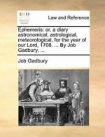 Ephemeris: or, a diary astronomical, astrologic, Gadbury,,
