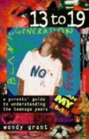 13 to 19: Parent's Guide to Understanding the Teenage Years By Wendy Grant