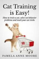 Cat Training Is Easy!: How to Train a Cat, Solve Cat Behavior Problems and