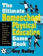 The Ultimate Homeschool Physical Education Game Book: Fun & Easy-To-Use Games &