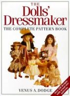 The dolls' dressmaker: the complete pattern book by Venus Dodge (Paperback)