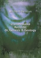 Irreconcilable Records; Or, Genesis & Geology. William, Denton 9785519090513.#*=