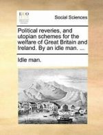 Political reveries, and utopian schemes for the, man.,,