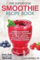 The Superfood Smoothie Recipe Book: Super-Nutritious, High-Protein Smoothies to