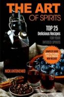 The Art of Spirits: TOP 25 Delicious Recipes for Your Infused Spirits By Mr Nic