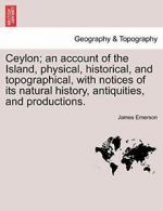 Ceylon; an account of the Island, physical, his, Emerson, Jame,,