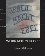 Arbeit Macht Frei: Work Sets You Free by Isaac Millman (Paperback)