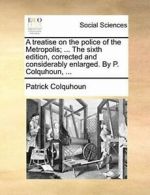 A treatise on the police of the Metropolis; ..., Colquhoun, Patrick,,