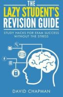 The Lazy Student's Revision Guide: Study Hacks For Exam Success Without The Stre