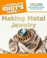 The Complete Idiot's Guide to Making Metal Jewelry: A Full-Color Guide to