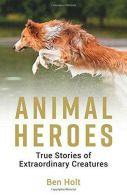 Animal Heroes: True Stories of Extraordinary Creatures, Holt, Ben,