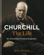 Churchill: The Life: An authorised pictorial biography, Arthur, Max,