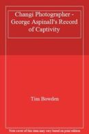 Changi Photographer - George Aspinall's Record of Captivity By Tim Bowden