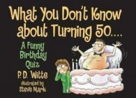 What You Don't Know About Turning 50: A Funny Birthday Quiz by P.D. Witte