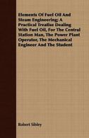 Elements Of Fuel Oil And Steam Engineering; A P. Sibley, Robert.#*=