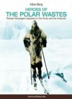 Heroes of the Polar Wastes: Pioneer Norwegian Explorers in the Arctic and the A