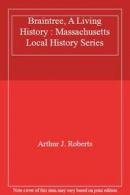 Braintree, A Living History : Massachusetts Local History Series By Arthur J. R