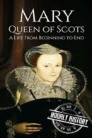 Mary Queen of Scots: A Life from Beginning to End by Hourly History (Paperback)