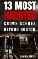 Baltrusis, Sam : 13 Most Haunted: Crime Scenes Beyond Bos