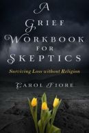 A Grief Workbook for Skeptics: Surviving Loss without Religion,