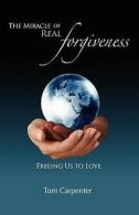 Carpenter, Tom : The Miracle of Real Forgiveness: Freeing