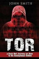 Tor: A Dark Net Journey on How to Be Anonymous Online by John Smith (Paperback