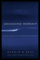 Unceasing Worship: Biblical Perspectives on Worship and the Arts, Best, Harold M