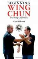 Beginning Wing Chun: Why Wing Chun Works By Alan Gibson