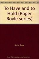 To Have and to Hold (Roger Royle series) By Roger Royle