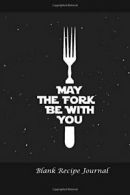 Blank Recipe Journal: May the Fork Be With You: Blank Cookbook For Writing Reci