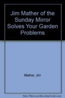 Jim Mather of the Sunday Mirror" Solves Your Garden Problems By Jim Mather"