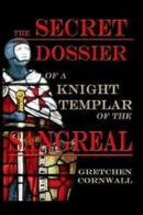 The Secret Dossier of a Knight Templar of the Sangreal by Gretchen Cornwall