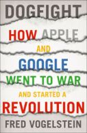 Dogfight: How Apple and Google Went to War and Started a Revolution by Fred