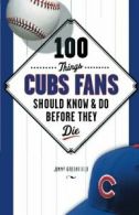 100 Things Cubs Fans Should Know & Do Before They Die (100 Things...Fans Should