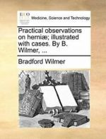 Practical observations on herni; illustrated w. Wilmer, Bradford.#