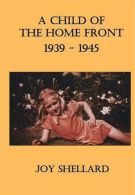 A Child of the Home Front: 1939-1945, Shellard, Joy, ISBN 9