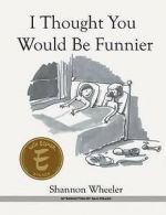 I Thought You Would Be Funnier by Shannon Wheeler (Hardback)