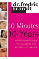 10 minutes 10 years: your definitive guide to a beautiful and youthful