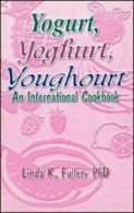 Yogurt, yoghurt, youghourt: an international cookbook by Linda K. Fuller