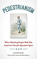 Pedestrianism: When Watching People Walk Was America's Favorite Spectator Sport,