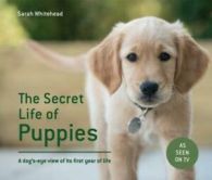The secret life of puppies: a dog's-eye view of its first year of life by Sarah