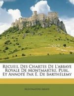 Recueil Des Chartes De L'abbaye Royale De Montmartre, Publ. Et Annot Par . De