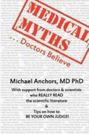 Medical Myths Doctors Believe by Michael Anchors MD Phd (Paperback)