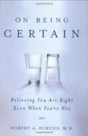 On Being Certain: Believing You are Right Even When Your're Not By Robert A. Bu